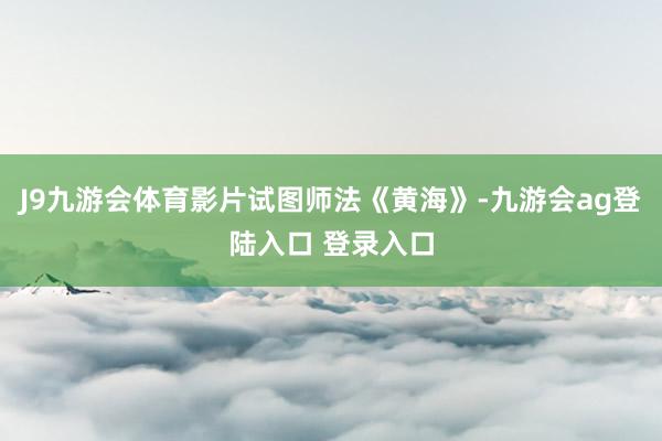 J9九游会体育影片试图师法《黄海》-九游会ag登陆入口 登录入口