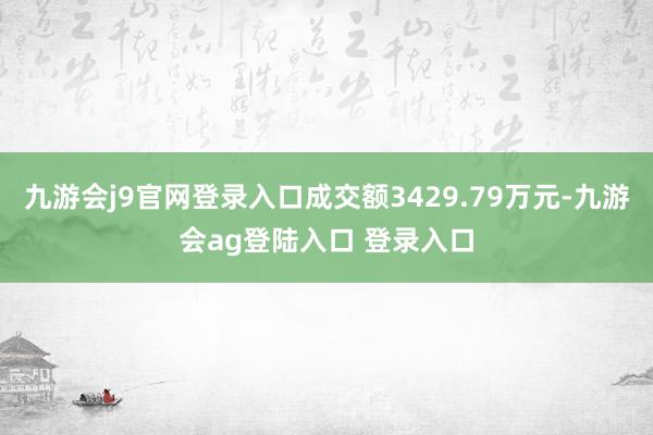 九游会j9官网登录入口成交额3429.79万元-九游会ag登陆入口 登录入口