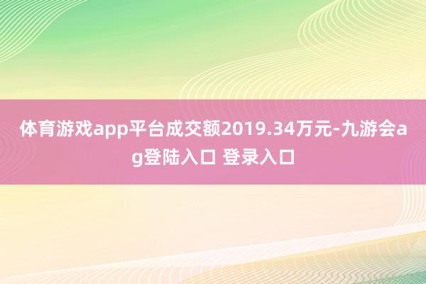 体育游戏app平台成交额2019.34万元-九游会ag登陆入口 登录入口