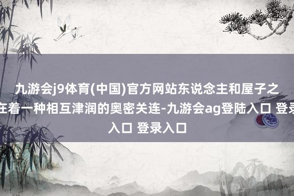 九游会j9体育(中国)官方网站东说念主和屋子之间存在着一种相互津润的奥密关连-九游会ag登陆入口 登录入口