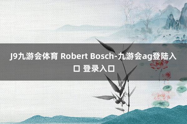 J9九游会体育 Robert Bosch-九游会ag登陆入口 登录入口